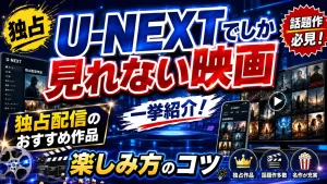 U-NEXTでしか見れない映画を一挙紹介！独占配信のおすすめ作品と楽しみ方を完全解説