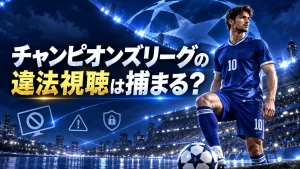 チャンピオンズリーグの違法視聴は捕まる？法律とリスク、正規に安く見る方法