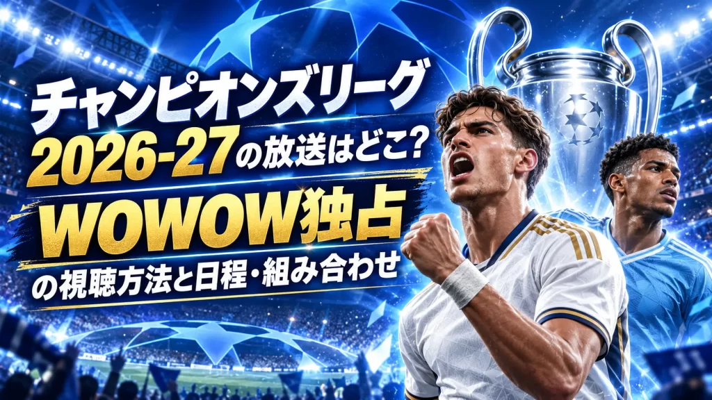 チャンピオンズリーグ2026-27の放送はどこ？WOWOW独占の視聴方法と日程・組み合わせ【9月9日開幕】