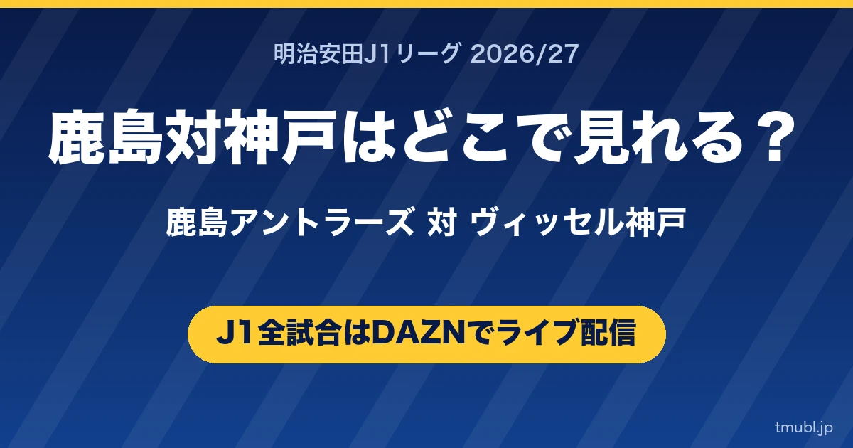 鹿島対神戸はどこで見れる? 鹿島アントラーズ対ヴィッセル神戸 J1はDAZNで全試合ライブ配信